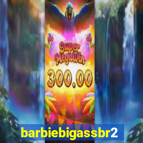 barbiebigassbr2