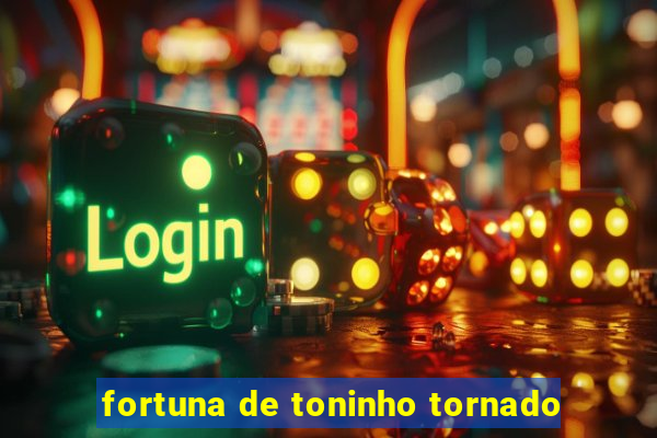 fortuna de toninho tornado