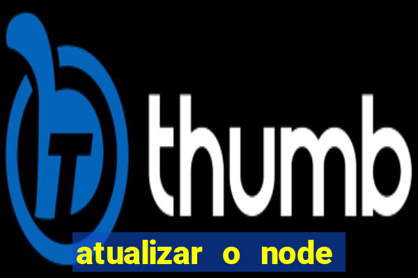 atualizar o node no windows