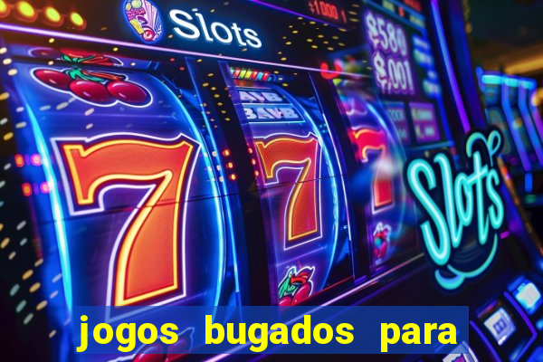 jogos bugados para ganhar dinheiro