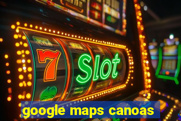 google maps canoas