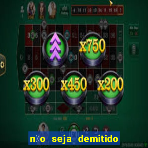 n茫o seja demitido como ganhar na loteria