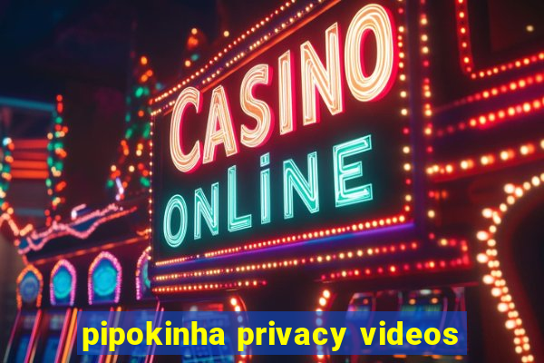 pipokinha privacy videos