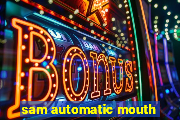 sam automatic mouth