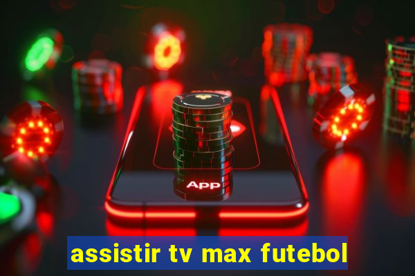 assistir tv max futebol