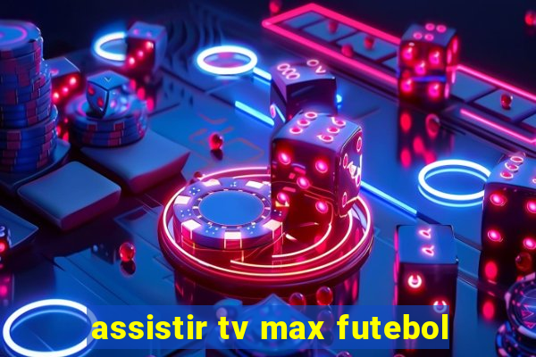 assistir tv max futebol