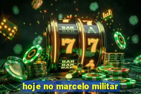 hoje no marcelo militar