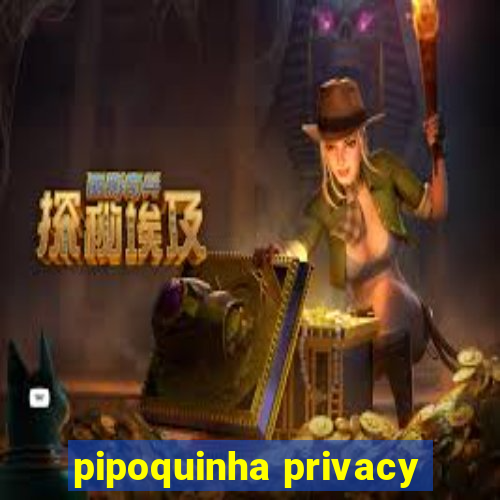 pipoquinha privacy