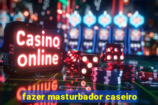 fazer masturbador caseiro