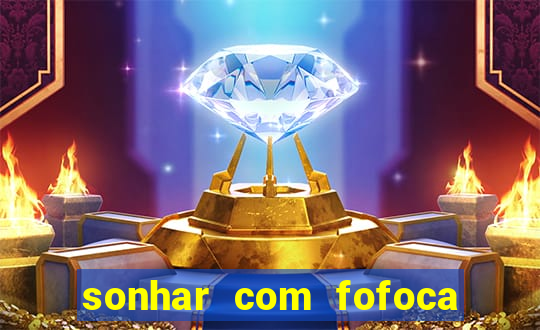 sonhar com fofoca jogo do bicho