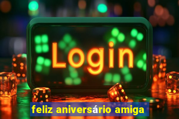 feliz aniversário amiga