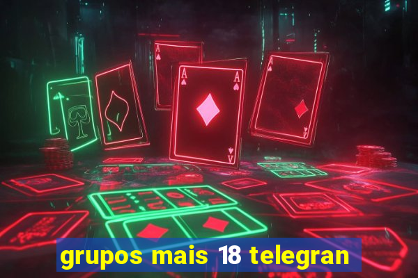 grupos mais 18 telegran