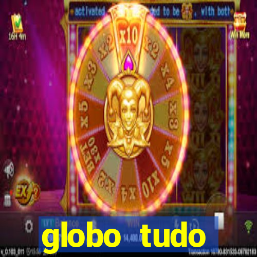 globo tudo absolutamente tudo