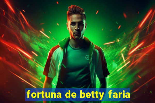 fortuna de betty faria