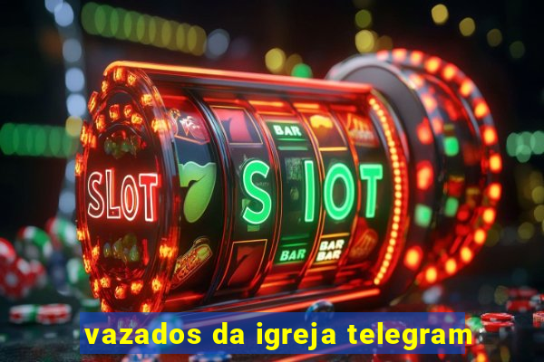 vazados da igreja telegram