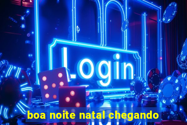 boa noite natal chegando