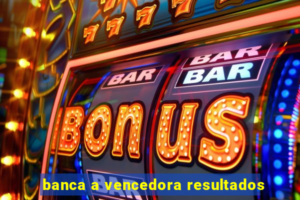 banca a vencedora resultados