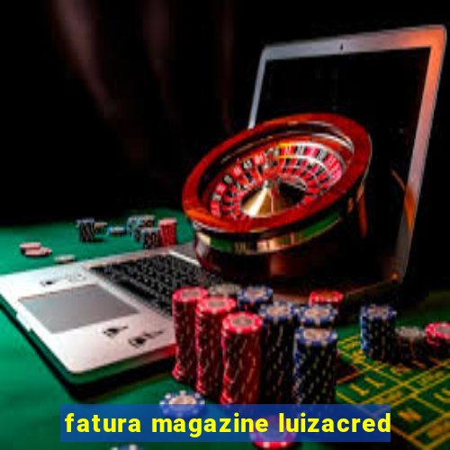 fatura magazine luizacred