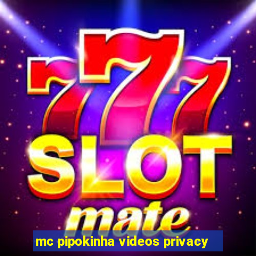 mc pipokinha videos privacy