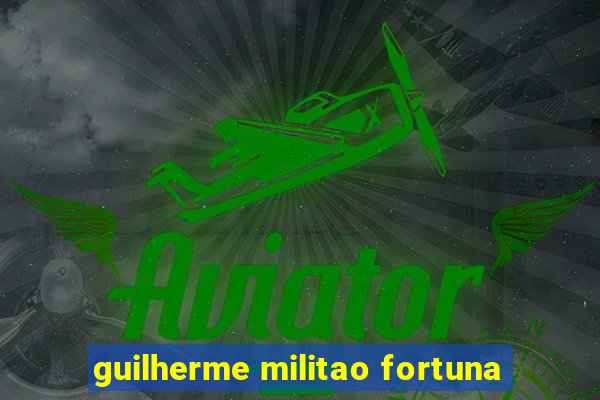 guilherme militao fortuna