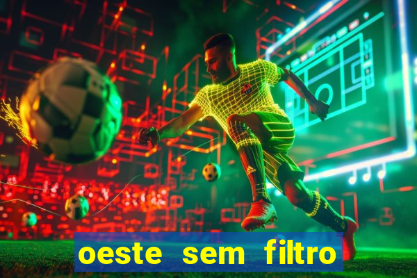 oeste sem filtro hoje ao vivo