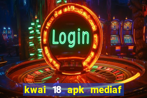 kwai 18 apk mediaf  re