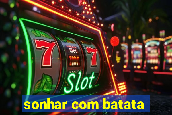 sonhar com batata