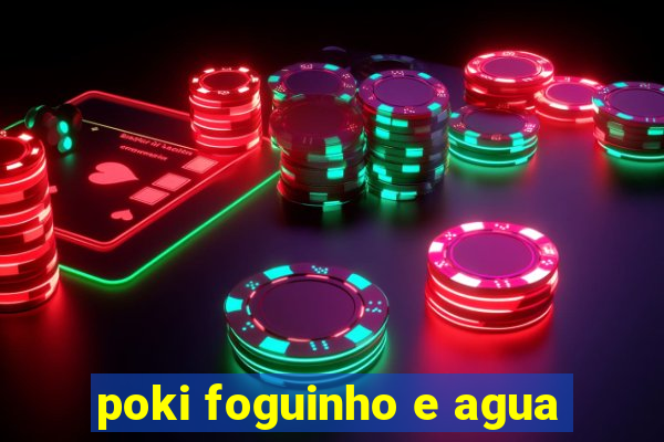 poki foguinho e agua