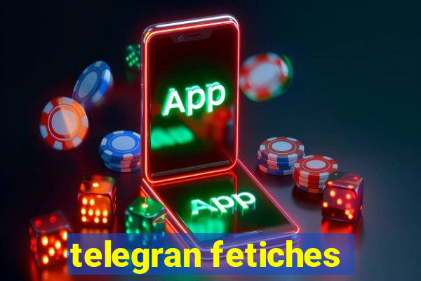 telegran fetiches