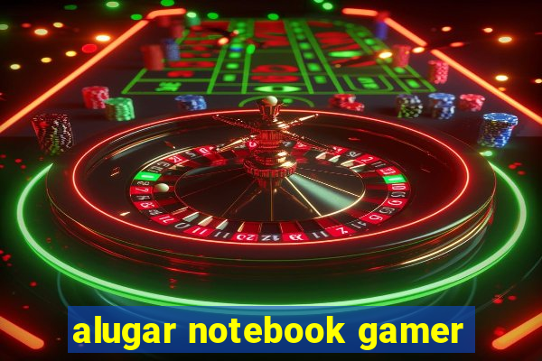 alugar notebook gamer