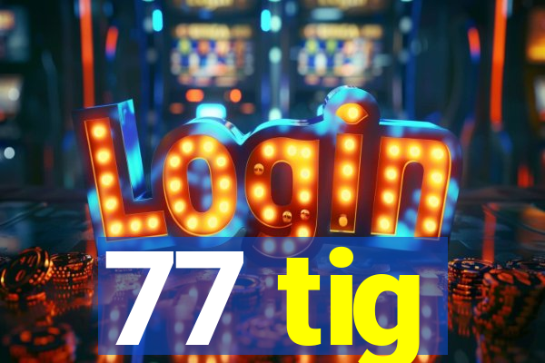 77 tig