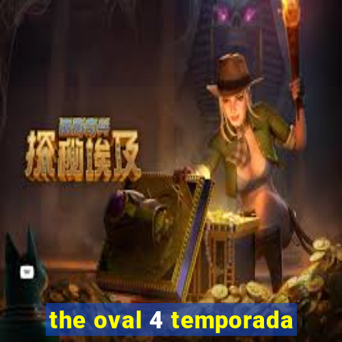 the oval 4 temporada