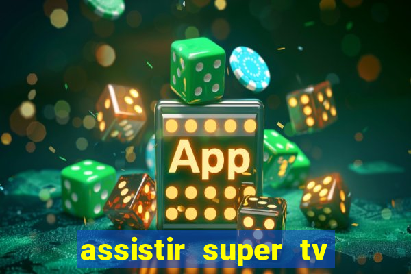 assistir super tv ao vivo