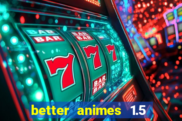 better animes 1.5 apk download