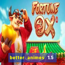 better animes 1.5 apk download