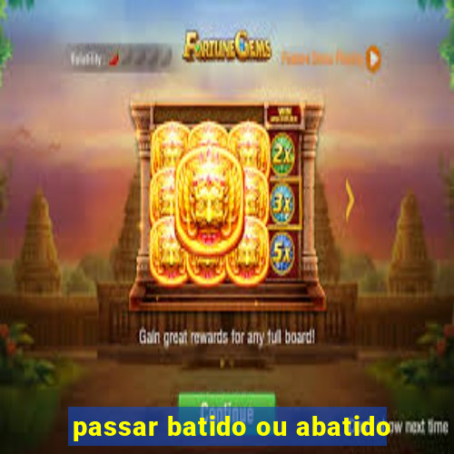 passar batido ou abatido