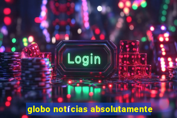 globo notícias absolutamente