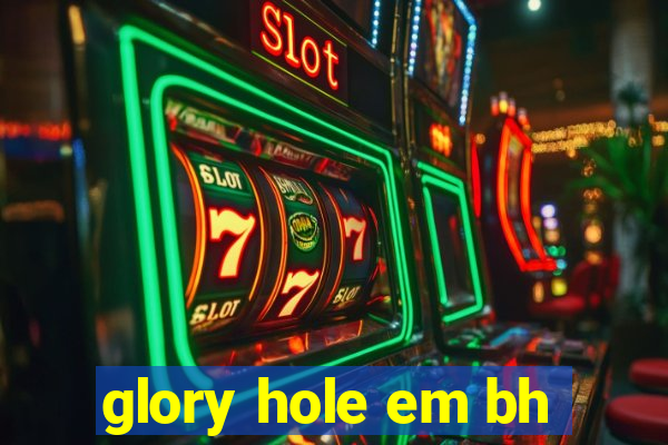 glory hole em bh