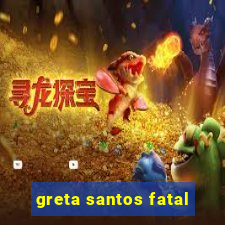 greta santos fatal