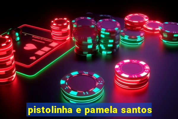 pistolinha e pamela santos