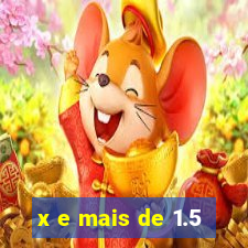 x e mais de 1.5