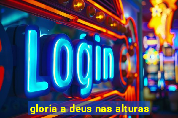 gloria a deus nas alturas