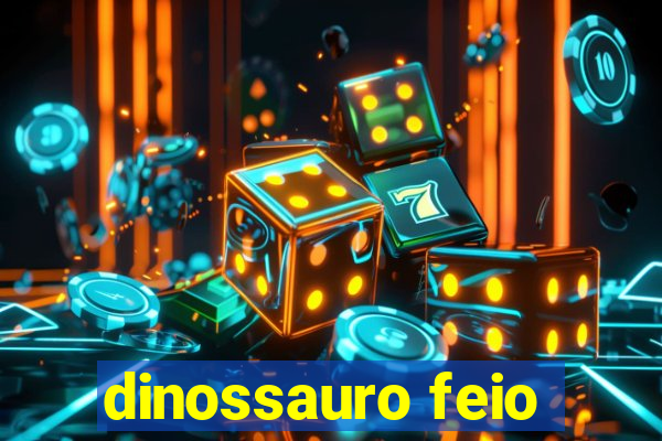 dinossauro feio