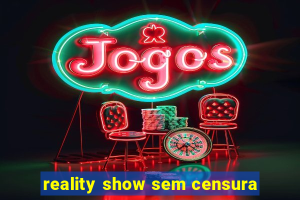 reality show sem censura