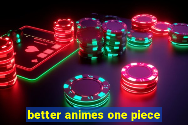 better animes one piece