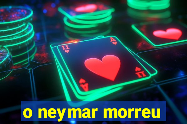 o neymar morreu