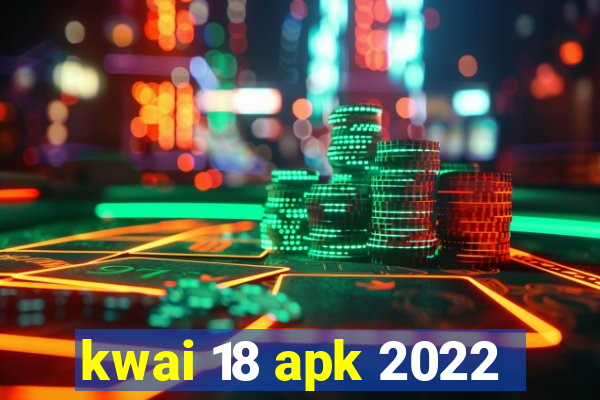 kwai 18 apk 2022