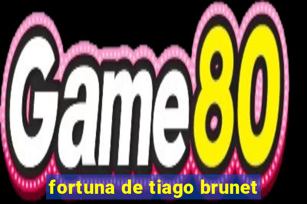 fortuna de tiago brunet