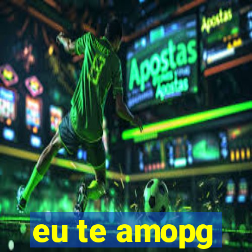 eu te amopg