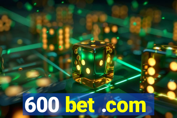 600 bet .com